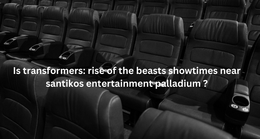 Is transformers: rise of the beasts showtimes near santikos entertainment palladium ?